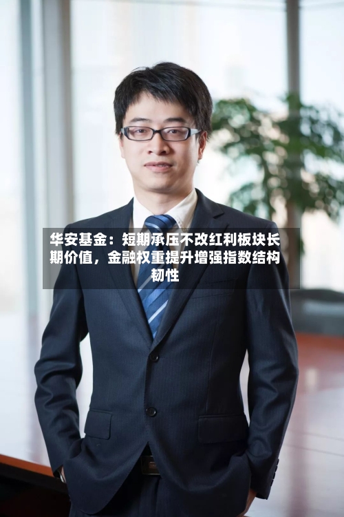 华安基金：短期承压不改红利板块长期价值，金融权重提升增强指数结构韧性-第2张图片