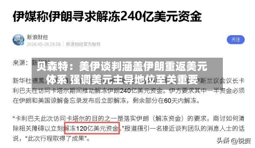 贝森特:美伊谈判涵盖伊朗重返美元体系 强调美元主导地位至关重要-第2张图片