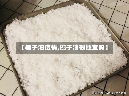 【椰子油疫情,椰子油很便宜吗】