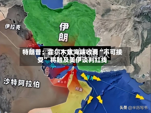 特朗普：霍尔木兹海峡收费“不可接受” 将触及美伊谈判红线-第3张图片