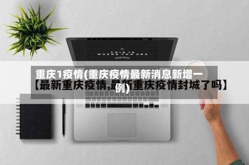 重庆1疫情(重庆疫情最新消息新增一例)-第3张图片