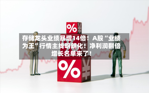 存储龙头业绩暴增14倍！A股“业绩为王	”行情主线明朗化！净利润翻倍增长名单来了！-第2张图片