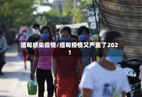缅甸感染疫情/缅甸疫情又严重了2021-第2张图片