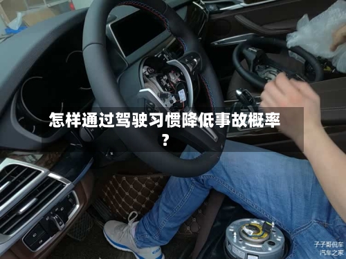 怎样通过驾驶习惯降低事故概率？-第2张图片
