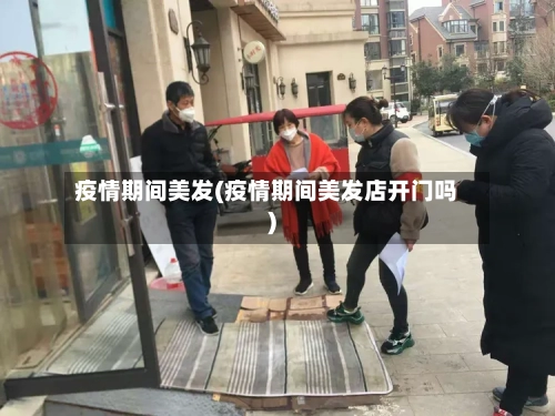疫情期间美发(疫情期间美发店开门吗)