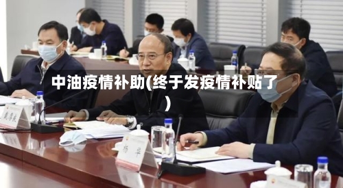 中油疫情补助(终于发疫情补贴了)-第3张图片