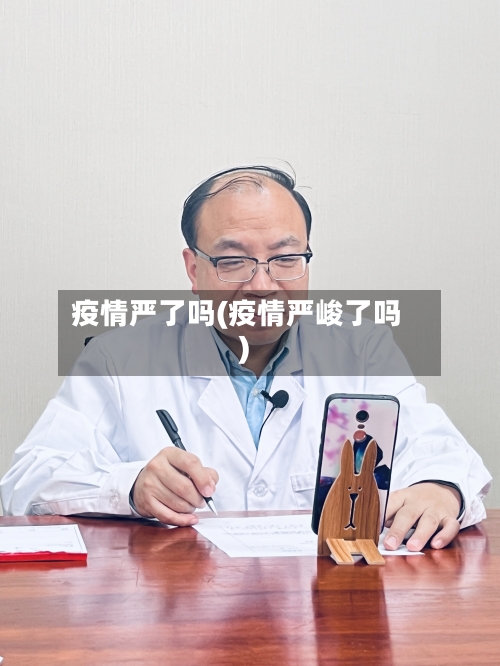 疫情严了吗(疫情严峻了吗)-第2张图片