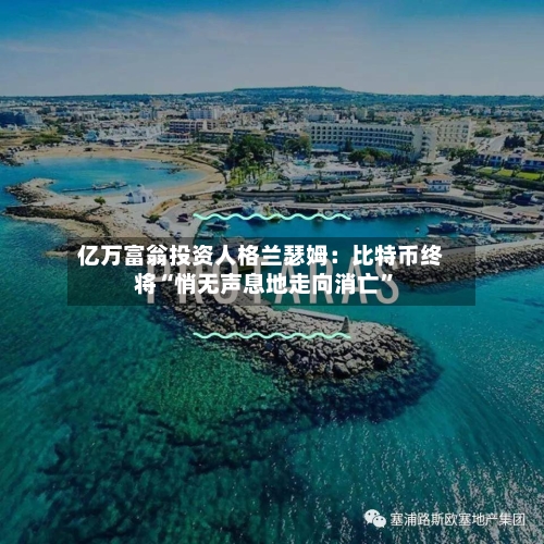 亿万富翁投资人格兰瑟姆：比特币终将“悄无声息地走向消亡”-第2张图片