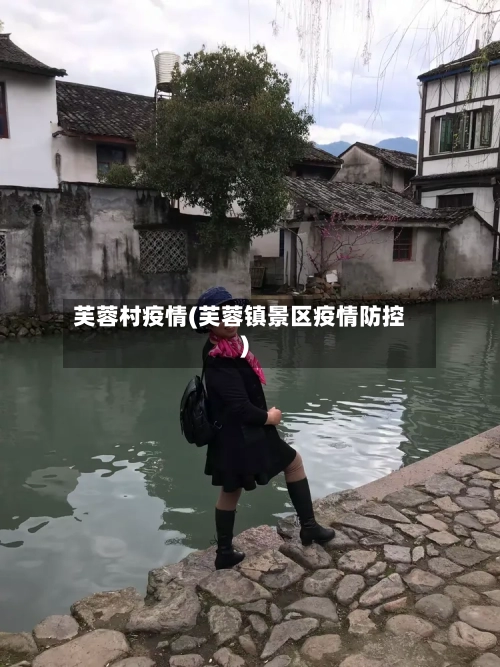 芙蓉村疫情(芙蓉镇景区疫情防控)