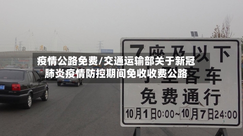 疫情公路免费/交通运输部关于新冠肺炎疫情防控期间免收收费公路