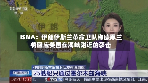 ISNA：伊朗伊斯兰革命卫队称德黑兰将回应美国在海峡附近的袭击