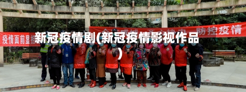 新冠疫情剧(新冠疫情影视作品)-第2张图片