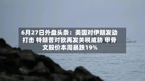 6月27日外盘头条：美国对伊朗发动打击 特朗普对欧再发关税威胁 甲骨文股价本周暴跌19%-第2张图片