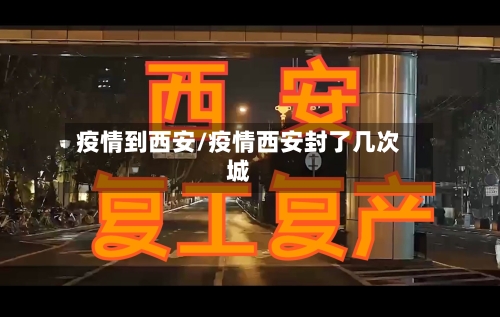 疫情到西安/疫情西安封了几次城