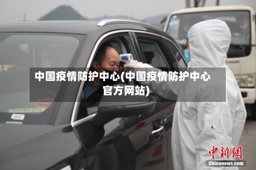 中国疫情防护中心(中国疫情防护中心官方网站)