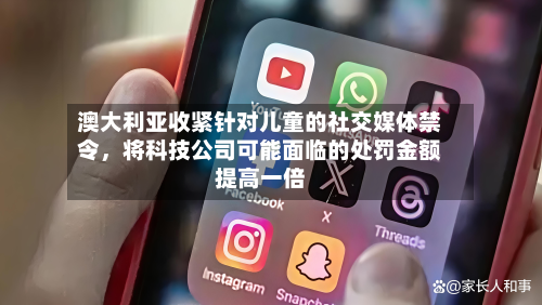 澳大利亚收紧针对儿童的社交媒体禁令，将科技公司可能面临的处罚金额提高一倍-第3张图片