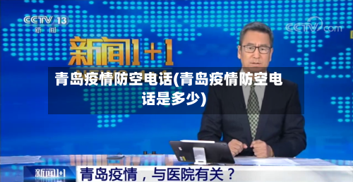 青岛疫情防空电话(青岛疫情防空电话是多少)-第2张图片