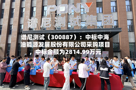 谱尼测试（300887）：中标中海油能源发展股份有限公司采购项目，中标金额为2814.99万元-第2张图片