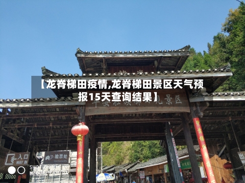 【龙脊梯田疫情,龙脊梯田景区天气预报15天查询结果】