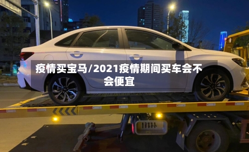 疫情买宝马/2021疫情期间买车会不会便宜