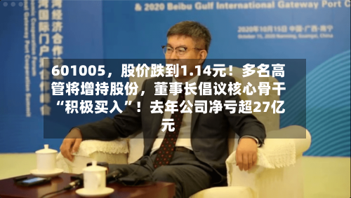 601005，股价跌到1.14元！多名高管将增持股份	，董事长倡议核心骨干“积极买入”！去年公司净亏超27亿元-第3张图片