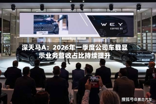 深天马A：2026年一季度公司车载显示业务营收占比持续提升