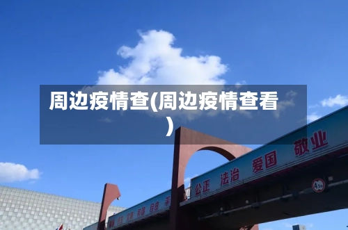 周边疫情查(周边疫情查看)-第2张图片