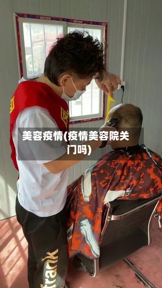 美容疫情(疫情美容院关门吗)