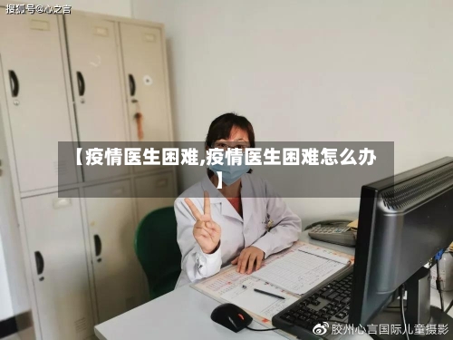 【疫情医生困难,疫情医生困难怎么办】