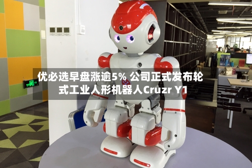 优必选早盘涨逾5% 公司正式发布轮式工业人形机器人Cruzr Y1-第2张图片