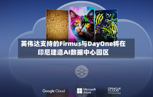 英伟达支持的Firmus与DayOne将在印尼建造AI数据中心园区-第2张图片