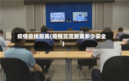疫情会场距离(疫情交流距离多少安全)