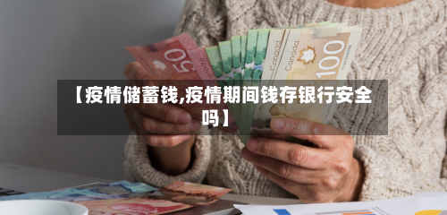 【疫情储蓄钱,疫情期间钱存银行安全吗】