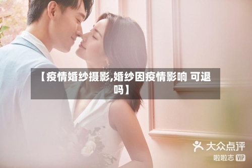 【疫情婚纱摄影,婚纱因疫情影响 可退吗】