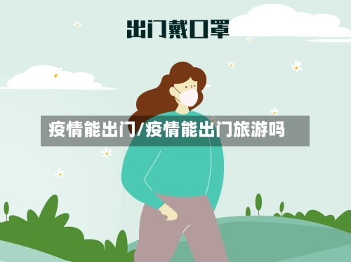 疫情能出门/疫情能出门旅游吗