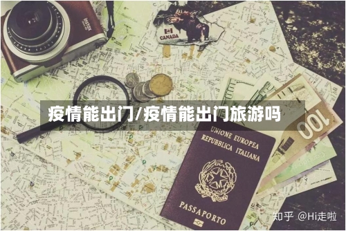 疫情能出门/疫情能出门旅游吗-第3张图片