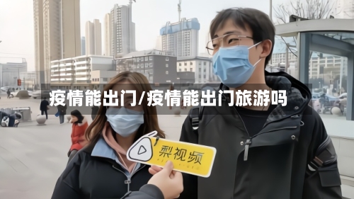 疫情能出门/疫情能出门旅游吗-第2张图片
