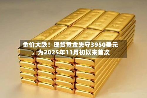 金价大跌！现货黄金失守3950美元，为2025年11月初以来首次-第3张图片