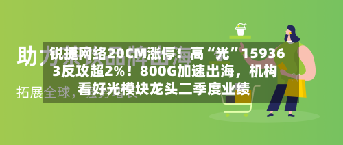 锐捷网络20CM涨停！高“光	”159363反攻超2%！800G加速出海，机构看好光模块龙头二季度业绩-第2张图片