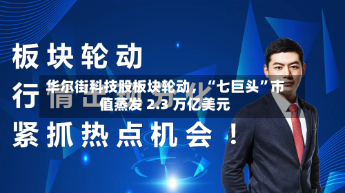华尔街科技股板块轮动，“七巨头”市值蒸发 2.3 万亿美元