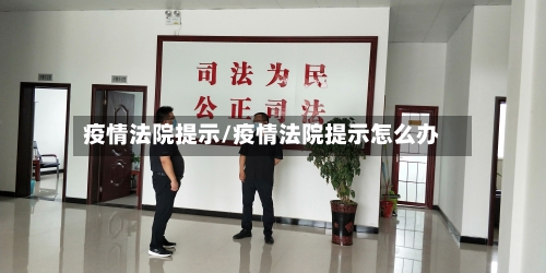 疫情法院提示/疫情法院提示怎么办