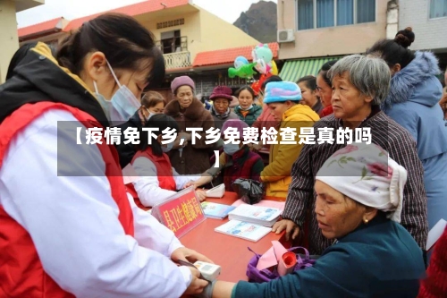 【疫情免下乡,下乡免费检查是真的吗】-第2张图片