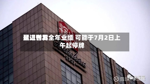 盈证世界
延迟刊发全年业绩 可能于7月2日上午起停牌-第2张图片
