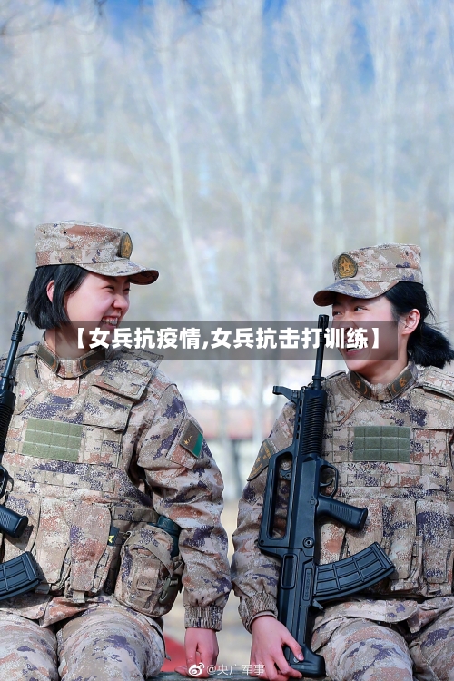 【女兵抗疫情,女兵抗击打训练】-第3张图片
