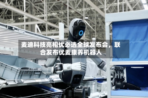 麦迪科技亮相优必选全球发布会	，联合发布优麦康养机器人-第2张图片
