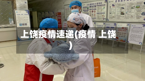 上饶疫情速递(疫情 上饶)
