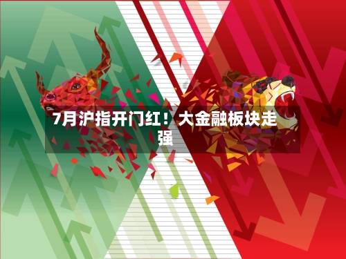 7月沪指开门红!大金融板块走强-第2张图片