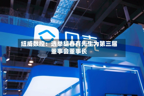 纽威数控：选举胡春有先生为第三届董事会董事长