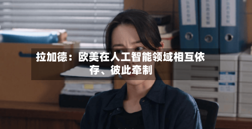 拉加德：欧美在人工智能领域相互依存、彼此牵制