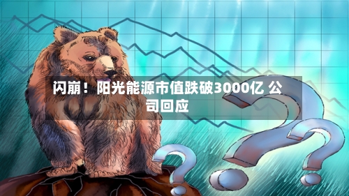 闪崩!阳光能源市值跌破3000亿 公司回应-第3张图片